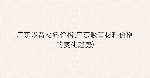 广东吸音材料价格(广东吸音材料价格的变化趋势)