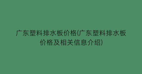 “广东塑料排水板价格(广东塑料排水板价格及相关信息介绍)