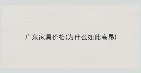 广东家具价格(为什么如此高昂)