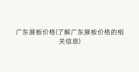 广东展板价格(了解广东展板价格的相关信息)