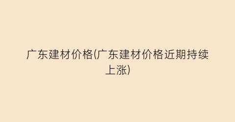 广东建材价格(广东建材价格近期持续上涨)