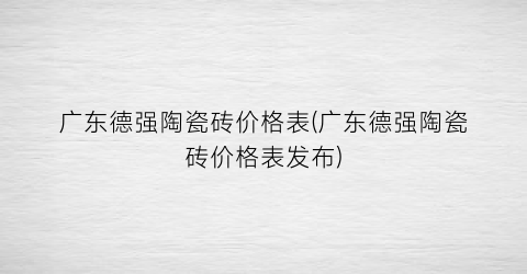 广东德强陶瓷砖价格表(广东德强陶瓷砖价格表发布)