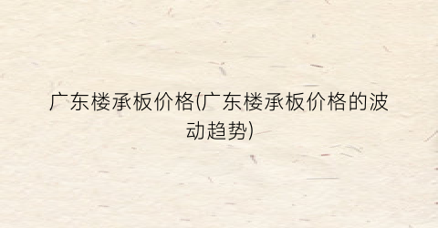 广东楼承板价格(广东楼承板价格的波动趋势)
