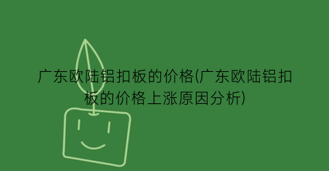 广东欧陆铝扣板的价格(广东欧陆铝扣板的价格上涨原因分析)