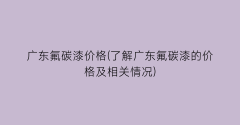 “广东氟碳漆价格(了解广东氟碳漆的价格及相关情况)