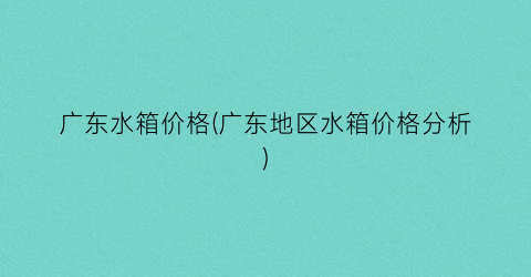 广东水箱价格(广东地区水箱价格分析)