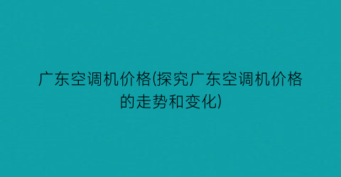 广东空调机价格(探究广东空调机价格的走势和变化)
