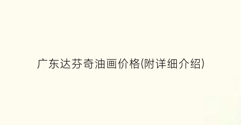 广东达芬奇油画价格(附详细介绍)