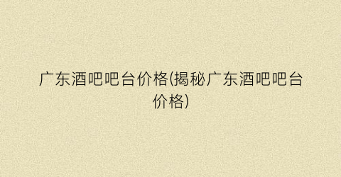 广东酒吧吧台价格(揭秘广东酒吧吧台价格)