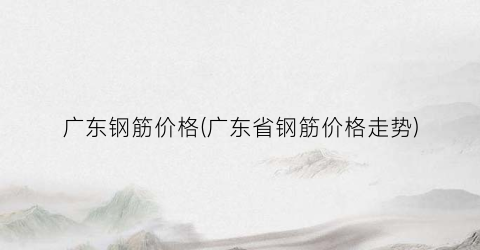 广东钢筋价格(广东省钢筋价格走势)