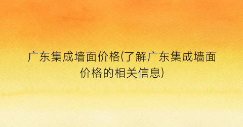 广东集成墙面价格(了解广东集成墙面价格的相关信息)