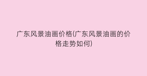 广东风景油画价格(广东风景油画的价格走势如何)
