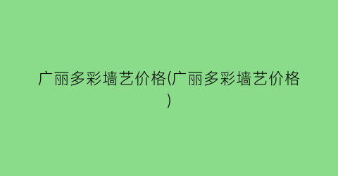 广丽多彩墙艺价格(广丽多彩墙艺价格)