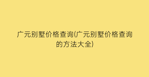 广元别墅价格查询(广元别墅价格查询的方法大全)