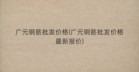 广元钢筋批发价格(广元钢筋批发价格最新报价)