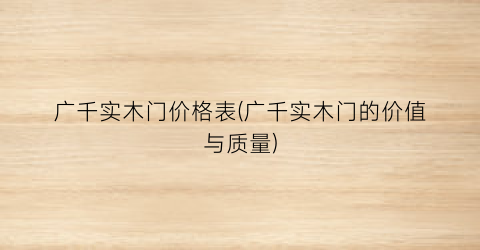 广千实木门价格表(广千实木门的价值与质量)