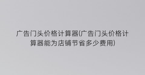 广告门头价格计算器(广告门头价格计算器能为店铺节省多少费用)
