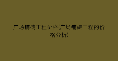 广场铺砖工程价格(广场铺砖工程的价格分析)