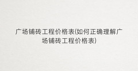 广场铺砖工程价格表(如何正确理解广场铺砖工程价格表)
