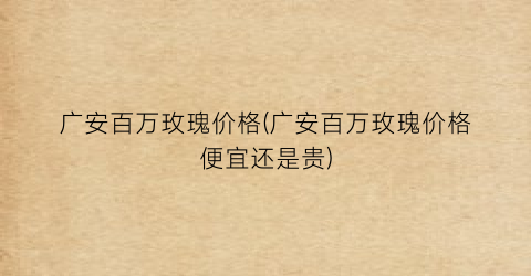 广安百万玫瑰价格(广安百万玫瑰价格便宜还是贵)
