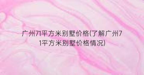 广州71平方米别墅价格(了解广州71平方米别墅价格情况)