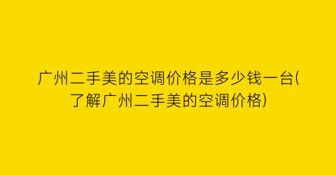 广州二手美的空调价格是多少钱一台(了解广州二手美的空调价格)