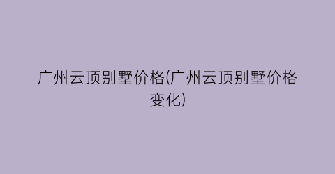 “广州云顶别墅价格(广州云顶别墅价格变化)