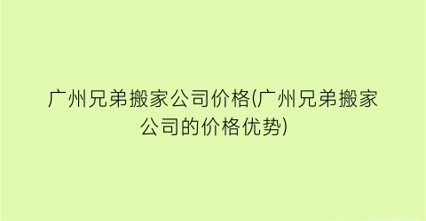 广州兄弟搬家公司价格(广州兄弟搬家公司的价格优势)