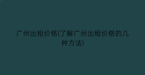 广州出租价格(了解广州出租价格的几种方法)