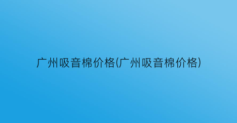 广州吸音棉价格(广州吸音棉价格)
