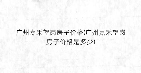 广州嘉禾望岗房子价格(广州嘉禾望岗房子价格是多少)