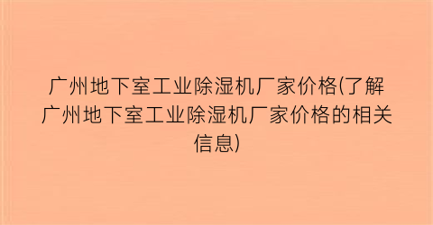广州地下室工业除湿机厂家价格(了解广州地下室工业除湿机厂家价格的相关信息)