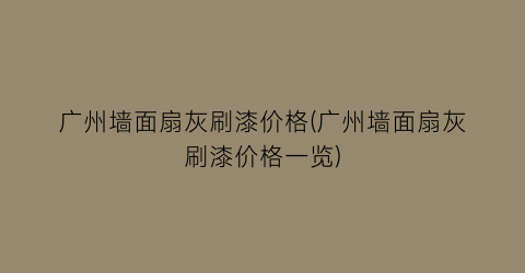 广州墙面扇灰刷漆价格(广州墙面扇灰刷漆价格一览)