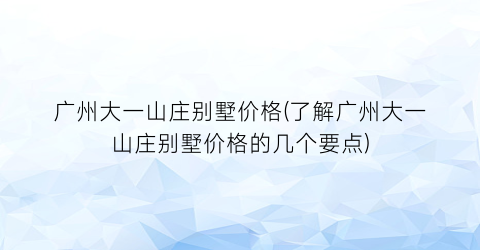 广州大一山庄别墅价格(了解广州大一山庄别墅价格的几个要点)