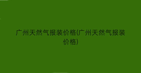广州天然气报装价格(广州天然气报装价格)