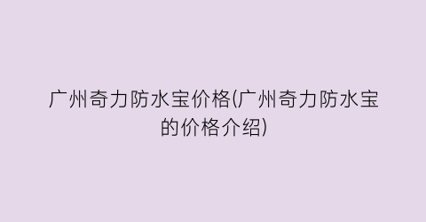 广州奇力防水宝价格(广州奇力防水宝的价格介绍)