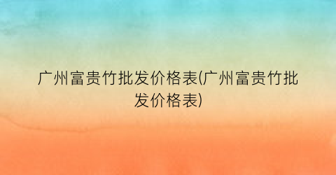 “广州富贵竹批发价格表(广州富贵竹批发价格表)