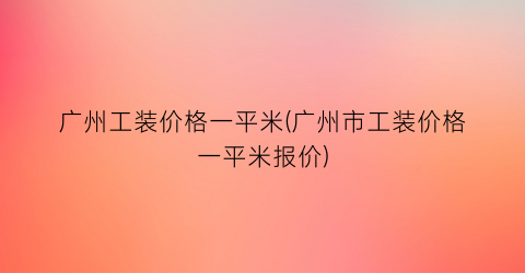 广州工装价格一平米(广州市工装价格一平米报价)