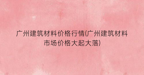 “广州建筑材料价格行情(广州建筑材料市场价格大起大落)