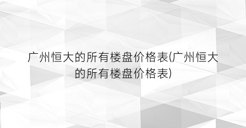 广州恒大的所有楼盘价格表(广州恒大的所有楼盘价格表)