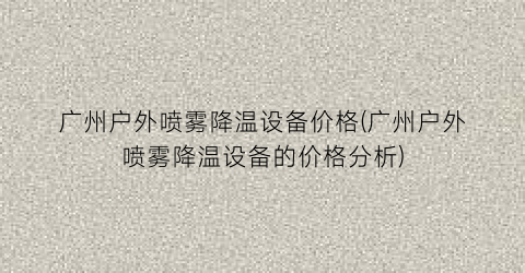 广州户外喷雾降温设备价格(广州户外喷雾降温设备的价格分析)
