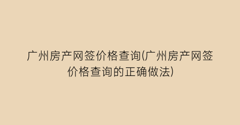 “广州房产网签价格查询(广州房产网签价格查询的正确做法)