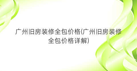广州旧房装修全包价格(广州旧房装修全包价格详解)