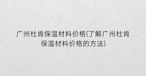 广州杜肯保温材料价格(了解广州杜肯保温材料价格的方法)