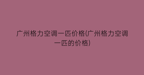 “广州格力空调一匹价格(广州格力空调一匹的价格)