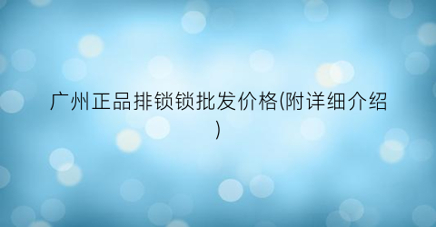 广州正品排锁锁批发价格(附详细介绍)