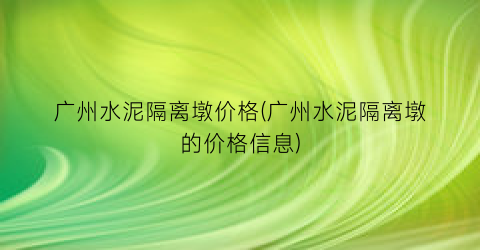 广州水泥隔离墩价格(广州水泥隔离墩的价格信息)