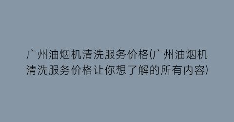 广州油烟机清洗服务价格(广州油烟机清洗服务价格让你想了解的所有内容)