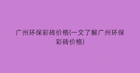 广州环保彩砖价格(一文了解广州环保彩砖价格)