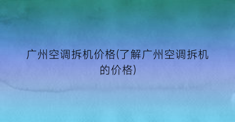 广州空调拆机价格(了解广州空调拆机的价格)